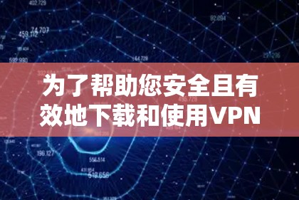 为了帮助您安全且有效地下载和使用VPN客户端，以下是一些步骤和注意事项