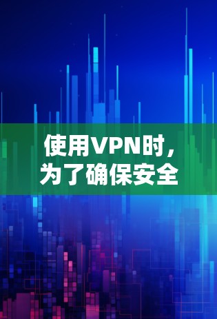 使用VPN时,为了确保安全,可以采取以下步骤和措施 使用VPN时,为了确保安全,可以采取以下步骤和措施