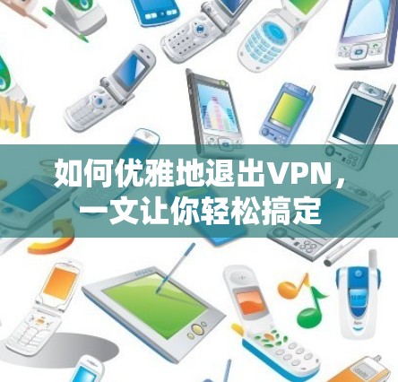 如何优雅地退出VPN,一文让你轻松搞定 如何优雅地退出VPN,一文让你轻松搞定