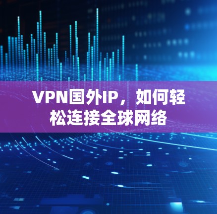 VPN国外IP,如何轻松连接全球网络 VPN国外IP,如何轻松连接全球网络