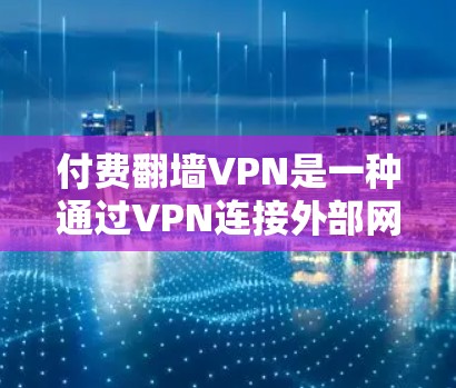 付费翻墙VPN是一种通过VPN连接外部网络来远程访问内容或服务器的工具。以下是详细的分析和总结 付费翻墙VPN是一种通过VPN连接外部网络来远程访问内容或服务器的工具。以下是详细的分析和总结