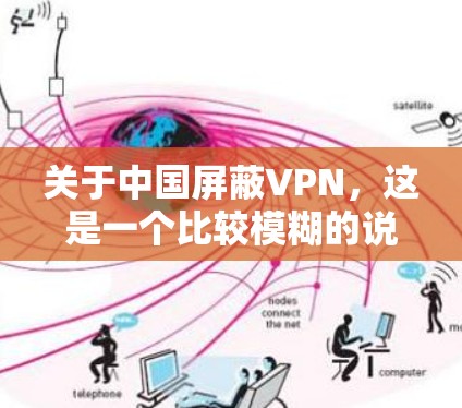 关于中国屏蔽VPN,这是一个比较模糊的说法,可能涉及到中国的网络管理政策、网络安全措施以及国际与中国的合作情况。以下是一些可能的解释和讨论方向 关于中国屏蔽VPN,这是一个比较模糊的说法,可能涉及到中国的网络管理政策、网络安全措施以及国际与中国的合作情况。以下是一些可能的解释和讨论方向