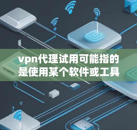 vpn代理试用可能指的是使用某个软件或工具的试用版本,通常涉及代理功能,类似于网络代理或VPN代理。以下是对vpn代理试用的详细解释和建议 vpn代理试用可能指的是使用某个软件或工具的试用版本,通常涉及代理功能,类似于网络代理或VPN代理。以下是对vpn代理试用的详细解释和建议