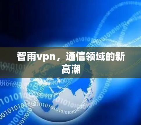智雨vpn，通信领域的新高潮