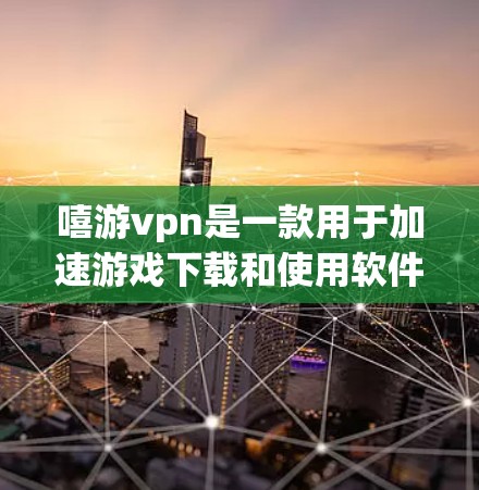 嘻游vpn是一款用于加速游戏下载和使用软件，可以帮助用户更快地完成游戏下载和加载。如果你在使用嘻游vpn时遇到了卡顿、加载速度慢、网络不稳定等问题，以下是一些可能的解决方法和建议