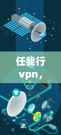 任我行vpn，一个跨越时空的智慧之镜