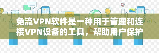 免流VPN软件是一种用于管理和连接VPN设备的工具，帮助用户保护数据安全。以下是对免流VPN软件的详细总结