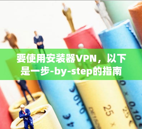 要使用安装器VPN，以下是一步-by-step的指南