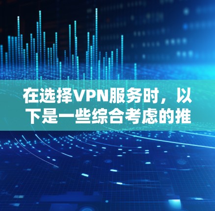 在选择VPN服务时，以下是一些综合考虑的推荐，它们以安全性、兼容性和稳定性和舒适度著称