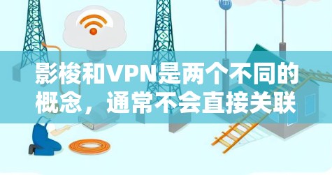 影梭和VPN是两个不同的概念，通常不会直接关联在一起。以下是它们各自的含义