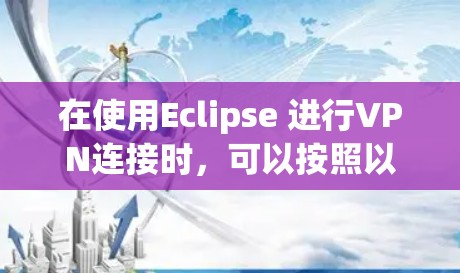 在使用Eclipse 进行VPN连接时，可以按照以下步骤操作，确保数据传输安全可靠