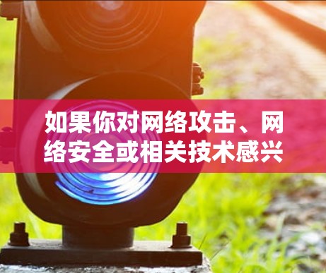 如果你对网络攻击、网络安全或相关技术感兴趣，可以考虑以下途径来获取信息