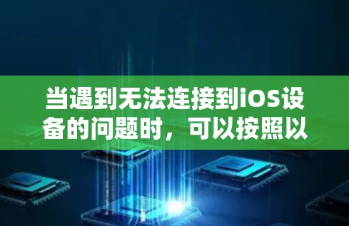 当遇到无法连接到iOS设备的问题时，可以按照以下步骤进行排查和解决