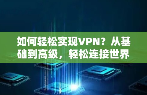 如何轻松实现VPN？从基础到高级，轻松连接世界，放心上网！