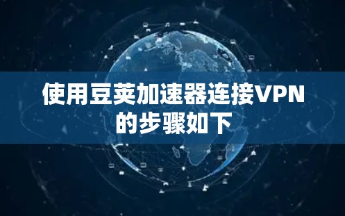 使用豆荚加速器连接VPN的步骤如下