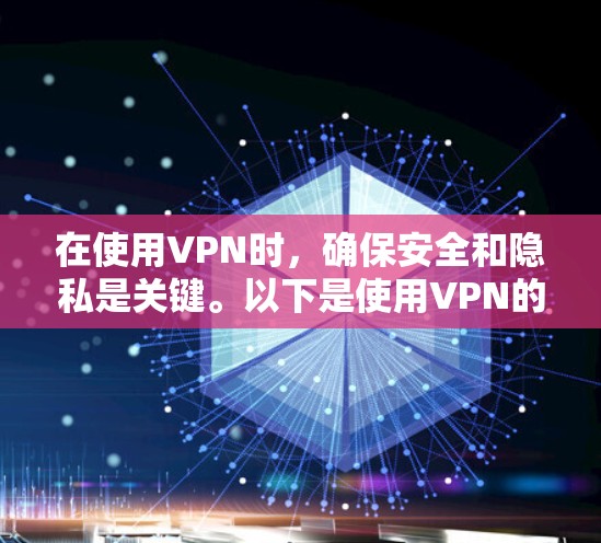 在使用VPN时，确保安全和隐私是关键。以下是使用VPN的步骤和注意事项