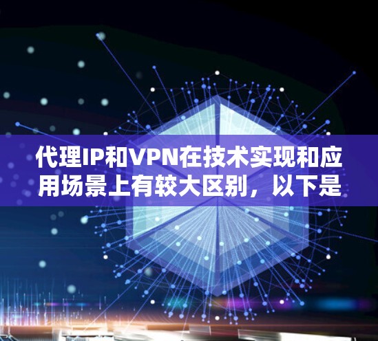 代理IP和VPN在技术实现和应用场景上有较大区别，以下是详细的对比分析