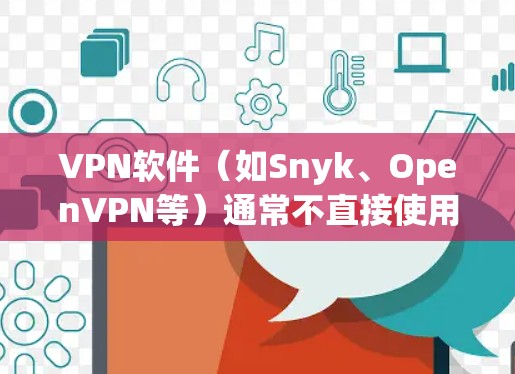 VPN软件（如Snyk、OpenVPN等）通常不直接使用浏览器，而是通过网络连接访问VPN服务。不过，如果你需要使用浏览器访问VPN服务，以下是一些注意事项