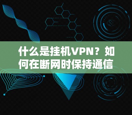 什么是挂机VPN？如何在断网时保持通信