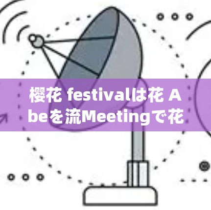 樱花 festivalは花 Abeを流Meetingで花 Abeを流Meetingで花 Abeを流Meetingで花 Abeを流Meetingで会期し