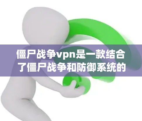 僵尸战争vpn是一款结合了僵尸战争和防御系统的策略游戏。以下是对其的详细介绍