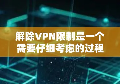 解除VPN限制是一个需要仔细考虑的过程，涉及多个因素，包括VPN服务的设置、设备安全、网络稳定性以及用户隐私等。以下是一步步的解决方案