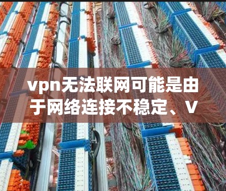 vpn无法联网可能是由于网络连接不稳定、VPN服务器故障、或者设备配置错误导致的问题。以下是逐步的排查和解决方法