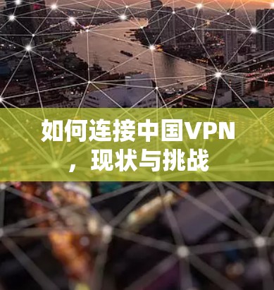 如何连接中国VPN,现状与挑战 如何连接中国VPN,现状与挑战