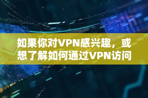 如果你对VPN感兴趣，或想了解如何通过VPN访问特定网站，以下是一些可能的解决方案