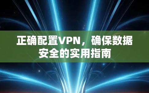 正确配置VPN，确保数据安全的实用指南