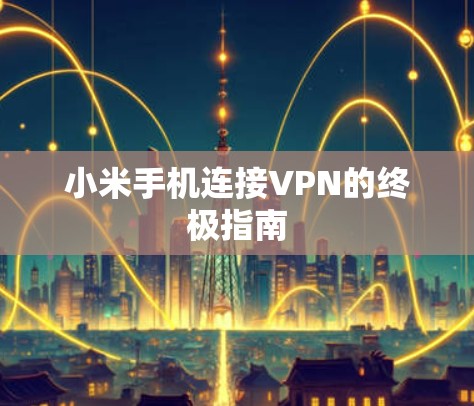 小米手机连接VPN的终极指南 小米手机连接VPN的终极指南
