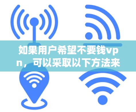 如果用户希望不要钱vpn,可以采取以下方法来减少对VPN(如VPN、虚拟网络)的依赖 如果用户希望不要钱vpn,可以采取以下方法来减少对VPN(如VPN、虚拟网络)的依赖