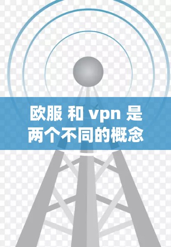 欧服 和 vpn 是两个不同的概念,可能有混淆。以下是一些可能的解释 欧服 和 vpn 是两个不同的概念,可能有混淆。以下是一些可能的解释
