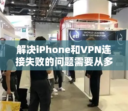 解决iPhone和VPN连接失败的问题需要从多个方面入手。以下是一步步的解决方案