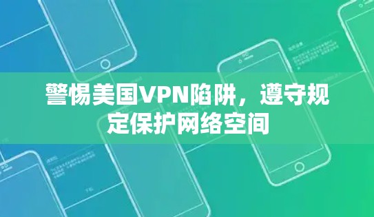 警惕美国VPN陷阱，遵守规定保护网络空间