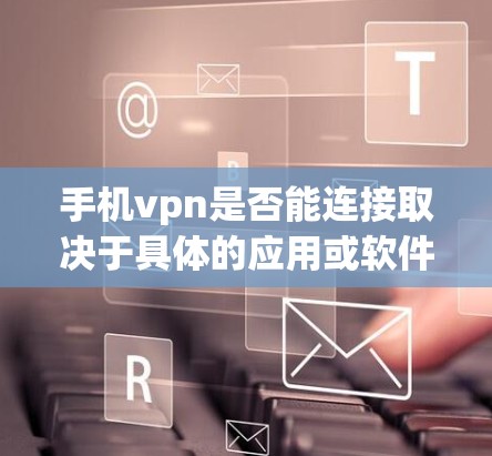 手机vpn是否能连接取决于具体的应用或软件是否支持连接，以及网络是否稳定。以下是一些关键点