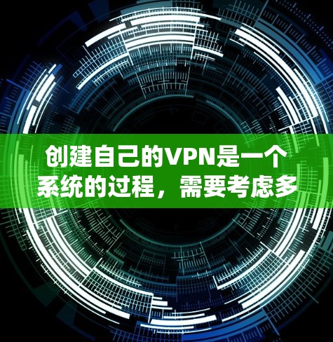 创建自己的VPN是一个系统的过程，需要考虑多个因素以确保安全性和有效性。以下是一个详细的步骤指南