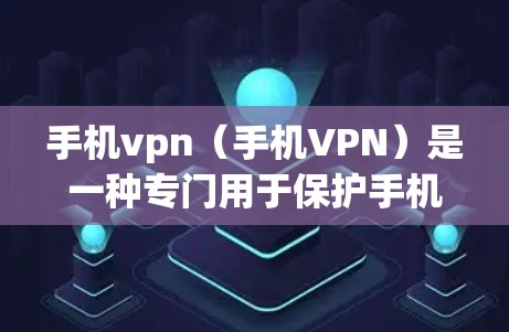 手机vpn（手机VPN）是一种专门用于保护手机应用和数据的安全性工具，主要功能包括加密数据、防止数据截获和篡改、确保数据在传输过程中的安全性。以下是其主要用途的详细说明