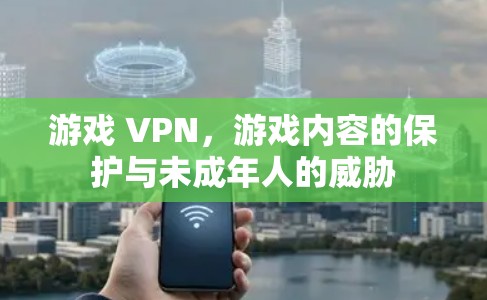 游戏 VPN，游戏内容的保护与未成年人的威胁