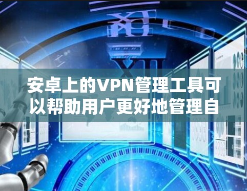 安卓上的VPN管理工具可以帮助用户更好地管理自己的VPN设置和下载，以下是几个常用的安卓VPN管理工具