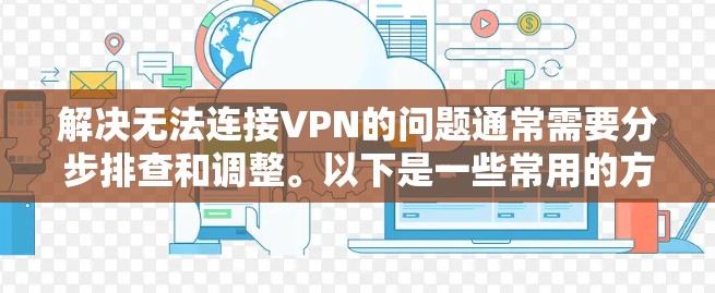 解决无法连接VPN的问题通常需要分步排查和调整。以下是一些常用的方法和步骤，帮助你解决这个问题