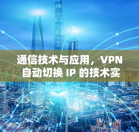 通信技术与应用，VPN 自动切换 IP 的技术实现与应用