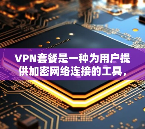 VPN套餐是一种为用户提供加密网络连接的工具,帮助他们访问外网资源并防止 wire transfer。以下是关于VPN套餐的详细信息 VPN套餐是一种为用户提供加密网络连接的工具,帮助他们访问外网资源并防止 wire transfer。以下是关于VPN套餐的详细信息