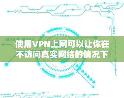 使用VPN上网可以让你在不访问真实网络的情况下享受网络资源,从而保护隐私或避免网络诈骗。以下是使用VPN上网的步骤和注意事项 使用VPN上网可以让你在不访问真实网络的情况下享受网络资源,从而保护隐私或避免网络诈骗。以下是使用VPN上网的步骤和注意事项