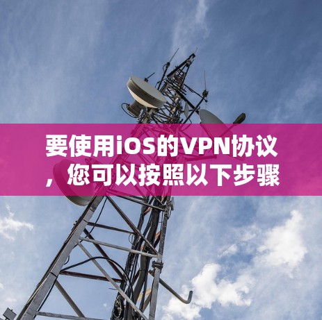 要使用iOS的VPN协议，您可以按照以下步骤进行