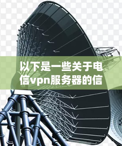 以下是一些关于电信vpn服务器的信息 以下是一些关于电信vpn服务器的信息