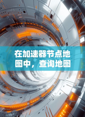 在加速器节点地图中,查询地图是一项基础操作,涉及多个步骤以确保设备能够正确加载和使用地图。以下是一个清晰的指南,帮助您完成地图查询和管理 在加速器节点地图中,查询地图是一项基础操作,涉及多个步骤以确保设备能够正确加载和使用地图。以下是一个清晰的指南,帮助您完成地图查询和管理
