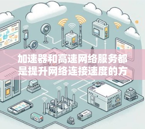 加速器和高速网络服务都是提升网络连接速度的方法,但它们在功能和应用场景上有所不同 加速器和高速网络服务都是提升网络连接速度的方法,但它们在功能和应用场景上有所不同