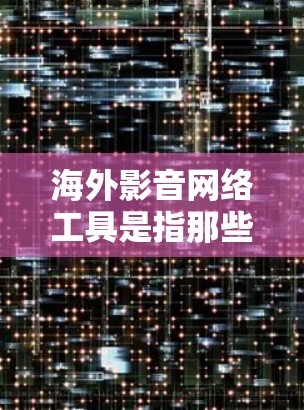 海外影音网络工具是指那些能够从海外获取音乐、视频、游戏、电影等资源的网络工具,通常涉及平台、软件或应用程序。以下是一些常见的海外影音网络工具 海外影音网络工具是指那些能够从海外获取音乐、视频、游戏、电影等资源的网络工具,通常涉及平台、软件或应用程序。以下是一些常见的海外影音网络工具