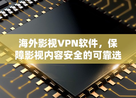 海外影视VPN软件,保障影视内容安全的可靠选择 海外影视VPN软件,保障影视内容安全的可靠选择